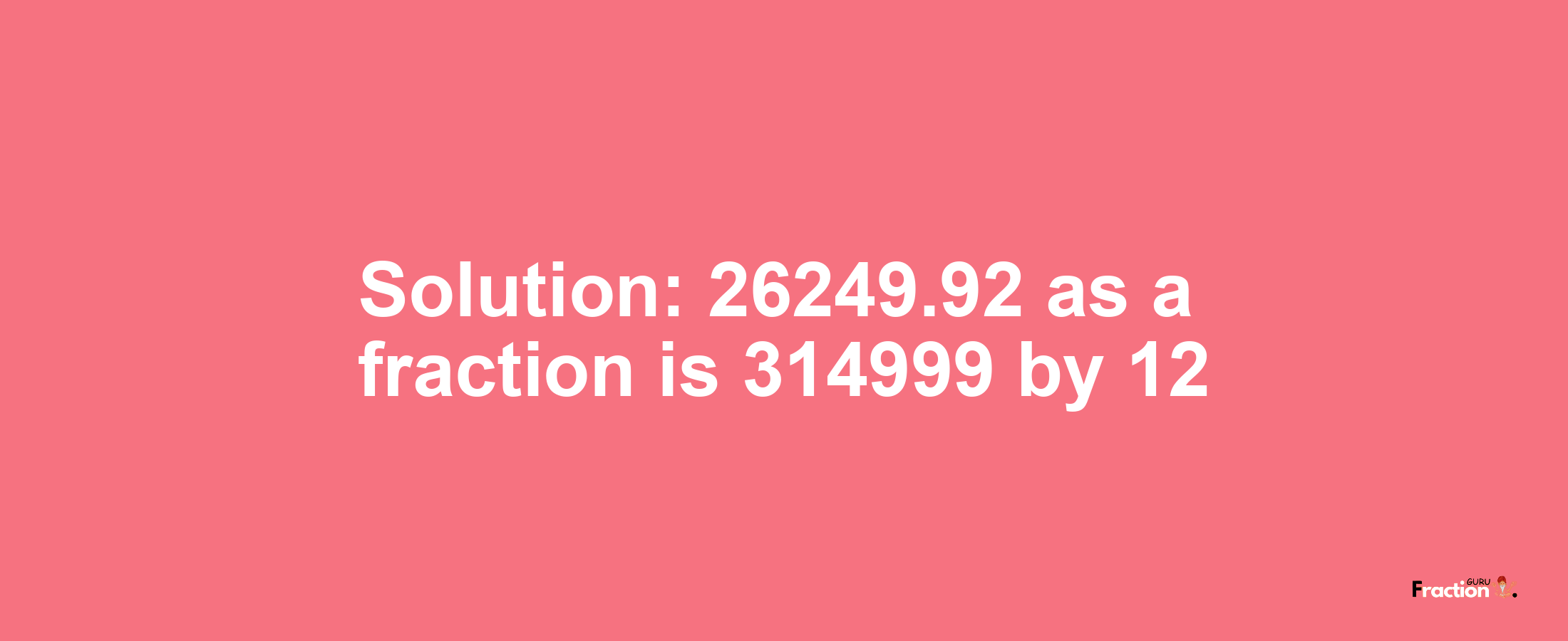 Solution:26249.92 as a fraction is 314999/12